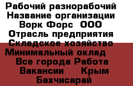 Рабочий-разнорабочий › Название организации ­ Ворк Форс, ООО › Отрасль предприятия ­ Складское хозяйство › Минимальный оклад ­ 1 - Все города Работа » Вакансии   . Крым,Бахчисарай